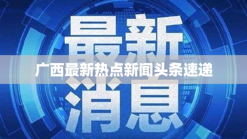 广西最新热点新闻头条速递