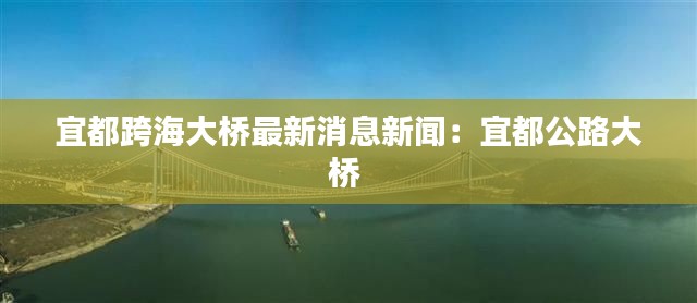 宜都跨海大桥最新消息新闻：宜都公路大桥 