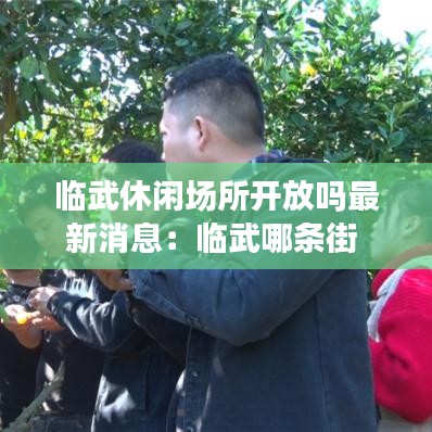 临武休闲场所开放吗最新消息：临武哪条街 