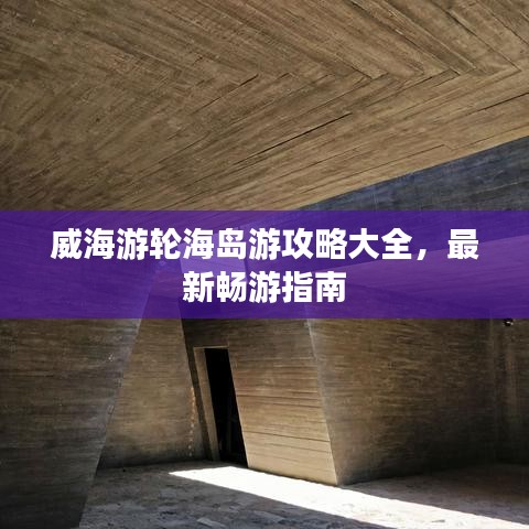 威海游轮海岛游攻略大全，最新畅游指南