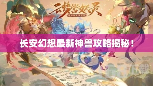 长安幻想最新神兽攻略揭秘！