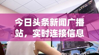 今日头条新闻广播站，实时连接信息世界，传递最新动态