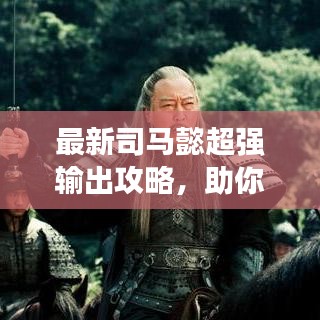 最新司马懿超强输出攻略，助你轻松掌握核心战术！