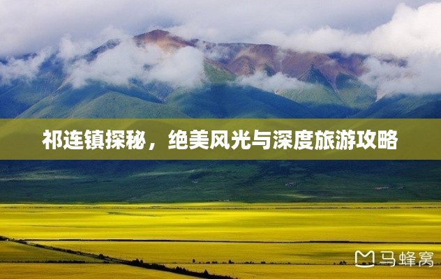 祁连镇探秘，绝美风光与深度旅游攻略