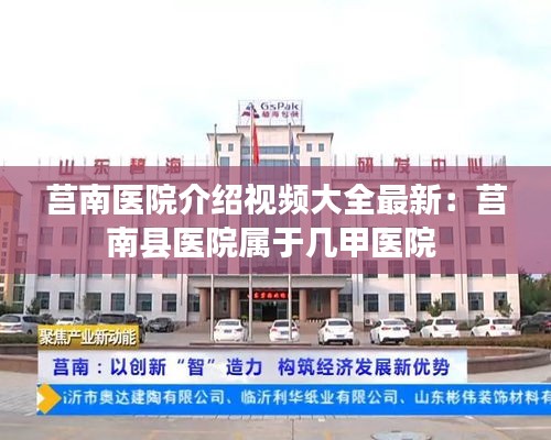 莒南医院介绍视频大全最新：莒南县医院属于几甲医院 