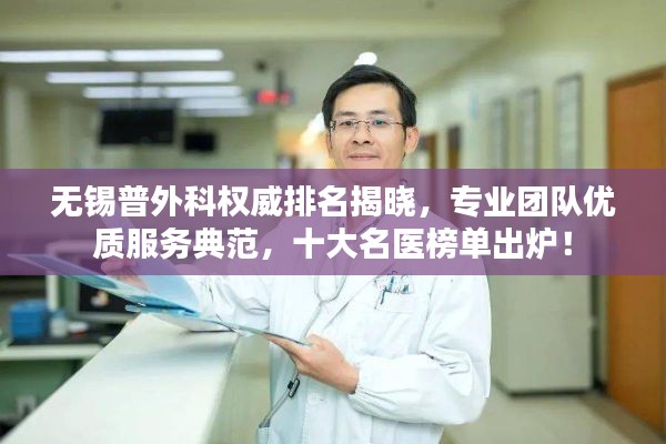 无锡普外科权威排名揭晓，专业团队优质服务典范，十大名医榜单出炉！
