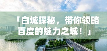 「白城探秘，带你领略百度的魅力之城！」