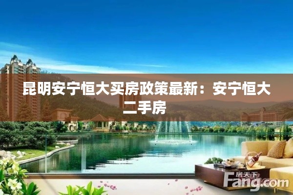 昆明安宁恒大买房政策最新：安宁恒大二手房 
