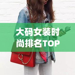 大码女装时尚排名TOP10，告别小号的时尚之选！