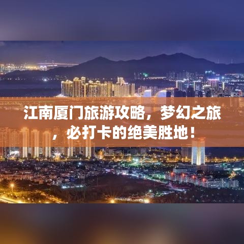 江南厦门旅游攻略，梦幻之旅，必打卡的绝美胜地！