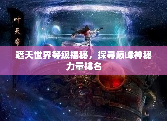 遮天世界等级揭秘，探寻巅峰神秘力量排名
