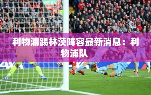 利物浦踢林茨阵容最新消息：利物浦队 