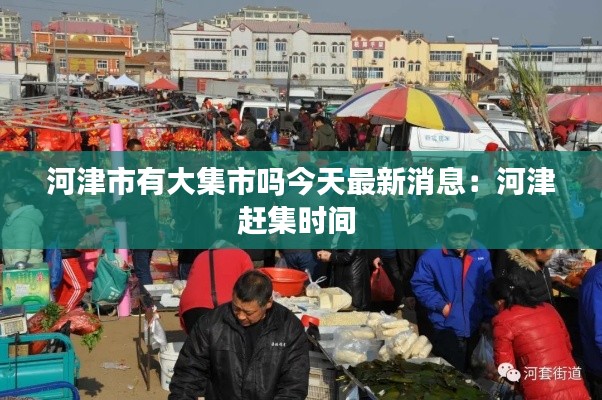 河津市有大集市吗今天最新消息：河津赶集时间 