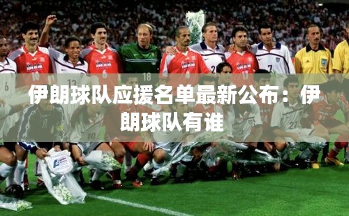 伊朗球队应援名单最新公布：伊朗球队有谁 