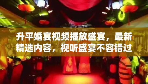 升平婚宴视频播放盛宴，最新精选内容，视听盛宴不容错过